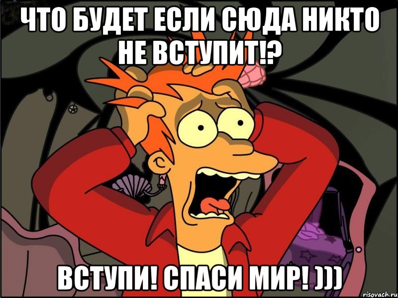 Что будет если сюда никто не вступит!? Вступи! Спаси мир! ))), Мем Фрай в панике