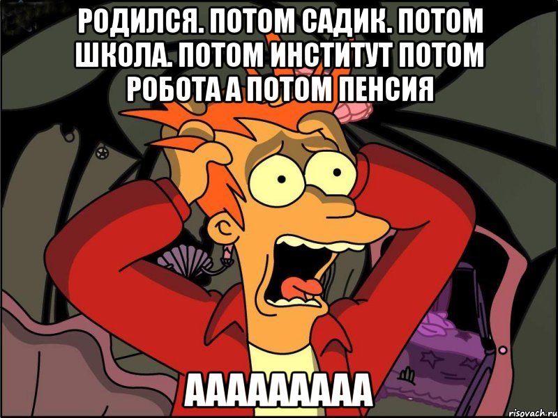 РОДИЛСЯ. ПОТОМ САДИК. ПОТОМ ШКОЛА. ПОТОМ ИНСТИТУТ ПОТОМ РОБОТА А ПОТОМ ПЕНСИЯ ааааааааа, Мем Фрай в панике