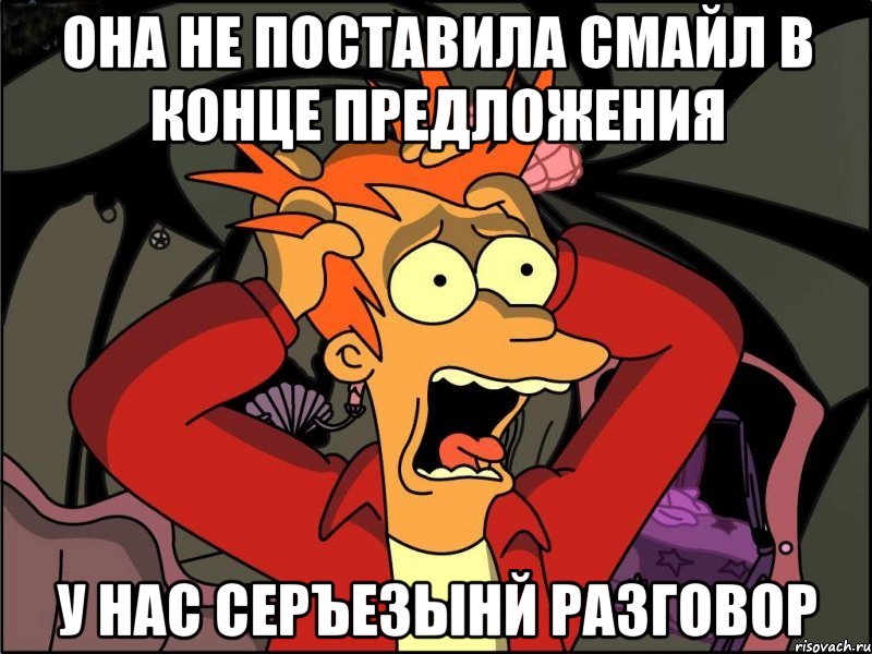 она не поставила смайл в конце предложения У НАС СЕРЪЕЗЫНЙ РАЗГОВОР, Мем Фрай в панике