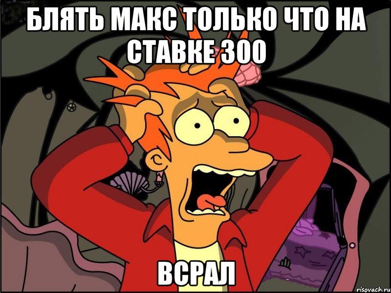 блять макс только что на ставке 300 ВСРАЛ, Мем Фрай в панике