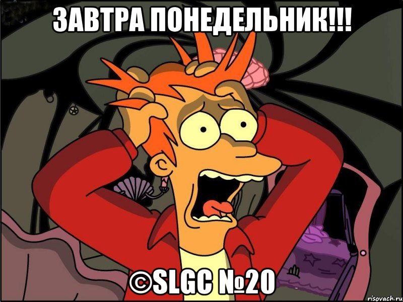 ЗАВТРА ПОНЕДЕЛЬНИК!!! ©SLGC №20, Мем Фрай в панике