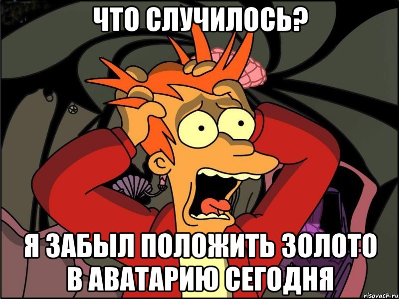 Что случилось? Я забыл положить золото в Аватарию сегодня, Мем Фрай в панике