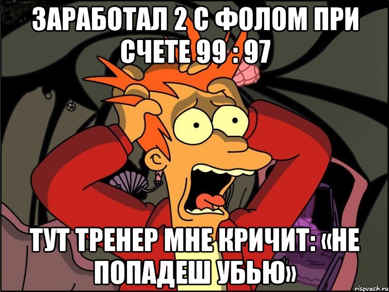 Заработал 2 с фолом при счете 99 : 97 Тут тренер мне кричит: «Не попадеш убью», Мем Фрай в панике