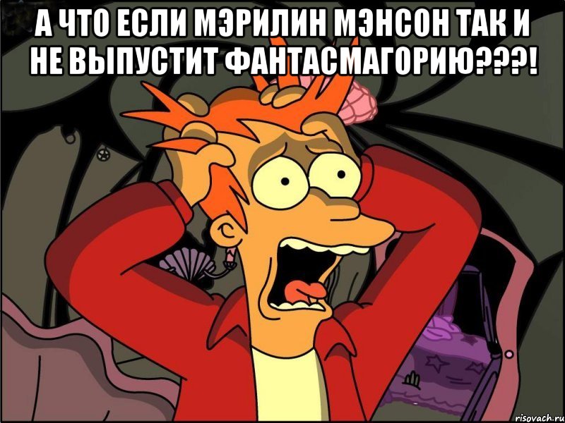 А что если Мэрилин Мэнсон так и не выпустит Фантасмагорию???! , Мем Фрай в панике