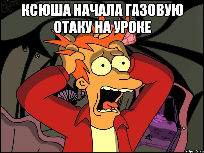 Ксюша начала газовую отаку на уроке , Мем Фрай в панике