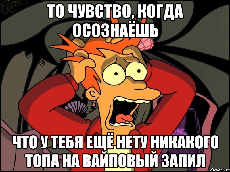 То чувство, когда осознаёшь Что у тебя ещё нету никакого топа на вайповый запил, Мем Фрай в панике