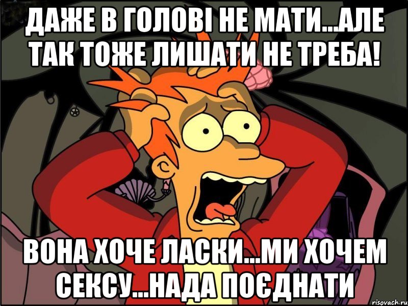 даже в голові не мати...але так тоже лишати не треба! вона хоче ласки...ми хочем сексу...нада поєднати, Мем Фрай в панике