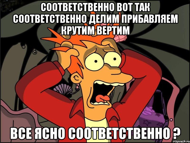 соответственно вот так соответственно делим прибавляем крутим вертим все ясно соответственно ?, Мем Фрай в панике