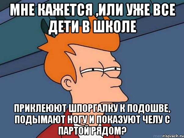 Мне кажется ,или уже все дети в школе приклеюют шпоргалку к подошве, подымают ногу и показуют челу с партой рядом?, Мем  Фрай (мне кажется или)