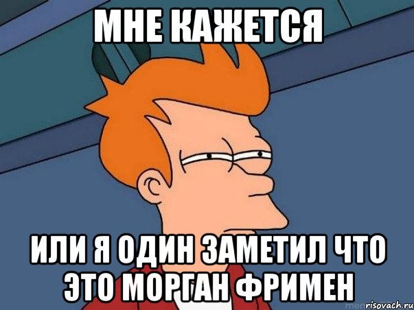 Мне кажется Или я один заметил что это Морган Фримен, Мем  Фрай (мне кажется или)