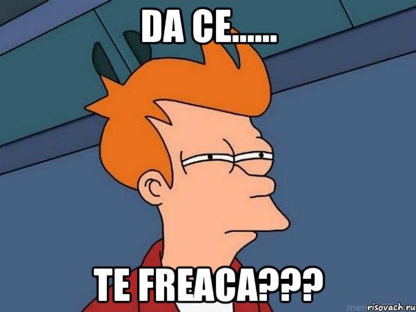 da ce...... te freaca???, Мем  Фрай (мне кажется или)