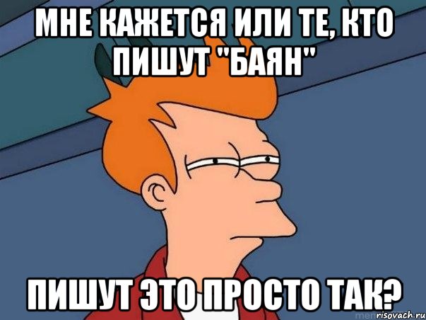 Мне кажется или те, кто пишут "баян" пишут это просто так?, Мем  Фрай (мне кажется или)