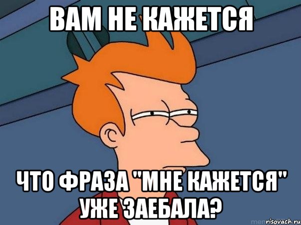 вам не кажется что фраза "мне кажется" уже заебала?, Мем  Фрай (мне кажется или)