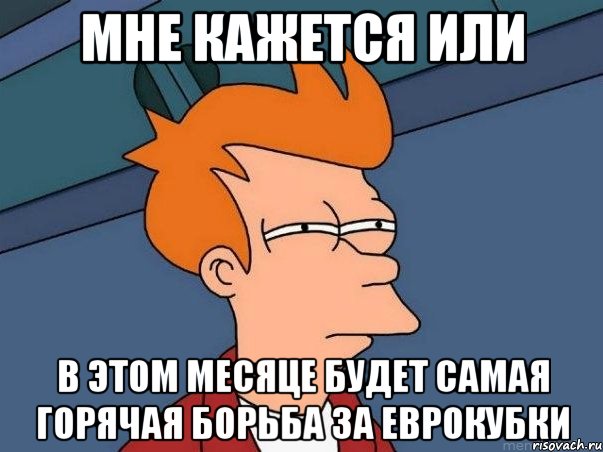 Мне кажется или в этом месяце будет самая горячая борьба за еврокубки, Мем  Фрай (мне кажется или)