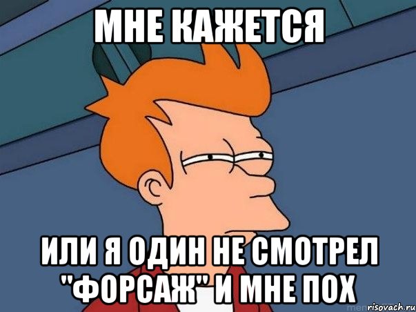 мне кажется или я один не смотрел "форсаж" и мне пох, Мем  Фрай (мне кажется или)