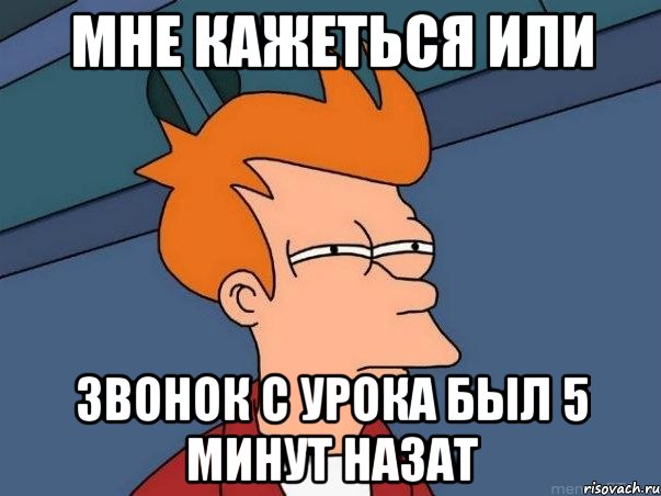 Мне кажеться или Звонок с урока был 5 минут назат, Мем  Фрай (мне кажется или)