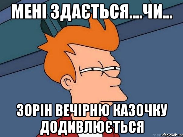 МЕНІ ЗДАЄТЬСЯ....ЧИ... ЗОРІН ВЕЧІРНЮ КАЗОЧКУ ДОДИВЛЮЄТЬСЯ, Мем  Фрай (мне кажется или)