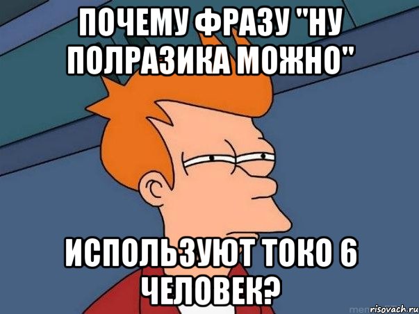 почему фразу "ну полразика можно" используют токо 6 человек?, Мем  Фрай (мне кажется или)