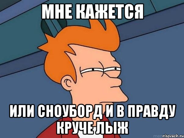 Мне кажется или сноуборд и в правду круче лыж, Мем  Фрай (мне кажется или)