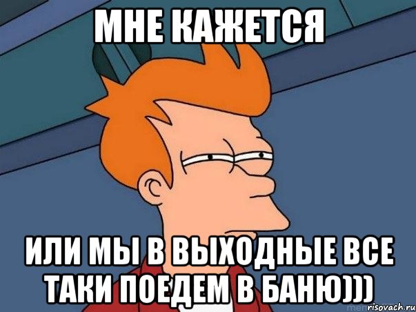 Мне кажется или мы в выходные все таки поедем в баню))), Мем  Фрай (мне кажется или)