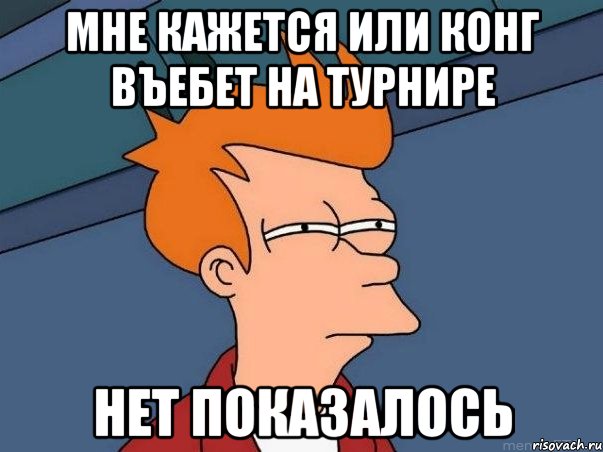 мне кажется или конг въебет на турнире нет показалось, Мем  Фрай (мне кажется или)