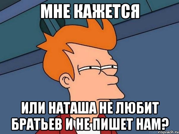 мне кажется или наташа не любит братьев и не пишет нам?, Мем  Фрай (мне кажется или)