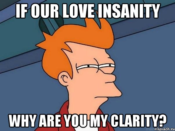 IF OUR LOVE INSANITY WHY ARE YOU MY CLARITY?, Мем  Фрай (мне кажется или)