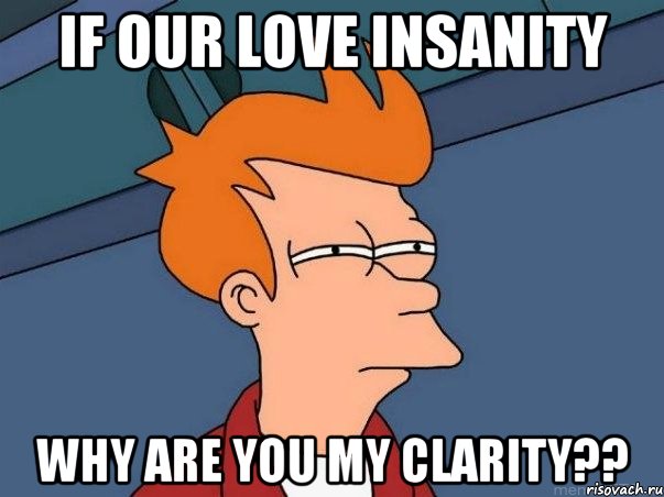 IF OUR LOVE INSANITY WHY ARE YOU MY CLARITY??, Мем  Фрай (мне кажется или)