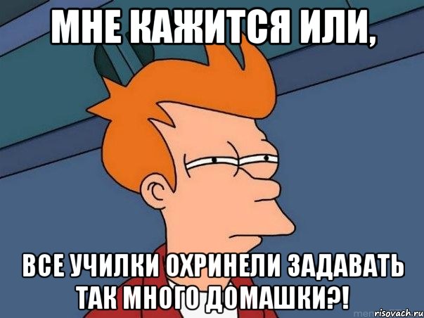 Мне кажится или, ВСЕ УЧИЛКИ ОХРИНЕЛИ ЗАДАВАТЬ ТАК МНОГО ДОМАШКИ?!, Мем  Фрай (мне кажется или)