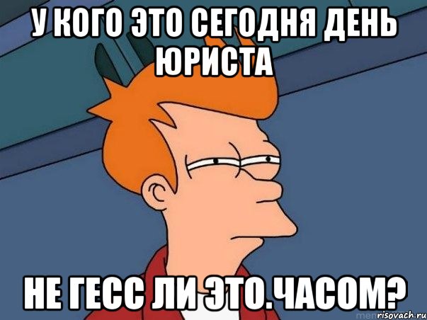 у кого это сегодня день юриста не гесс ли это.часом?, Мем  Фрай (мне кажется или)