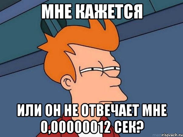 мне кажется или он не отвечает мне 0,00000012 сек?, Мем  Фрай (мне кажется или)