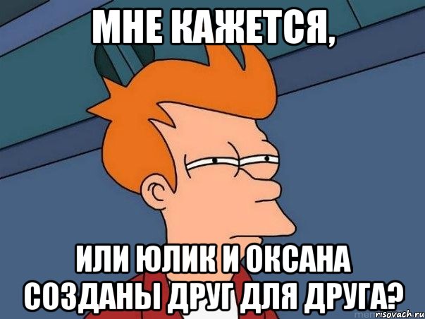 мне кажется, или Юлик и Оксана созданы друг для друга?, Мем  Фрай (мне кажется или)