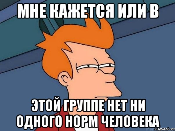 Мне кажется или в этой группе нет ни одного норм человека, Мем  Фрай (мне кажется или)