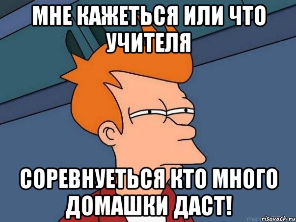 Мне кажеться или что учителя соревнуеться кто много домашки даст!, Мем  Фрай (мне кажется или)