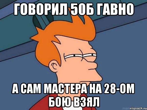 Говорил 50Б гавно А сам мастера на 28-ом бою взял, Мем  Фрай (мне кажется или)