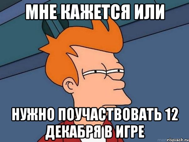 мне кажется или нужно поучаствовать 12 декабря в игре, Мем  Фрай (мне кажется или)