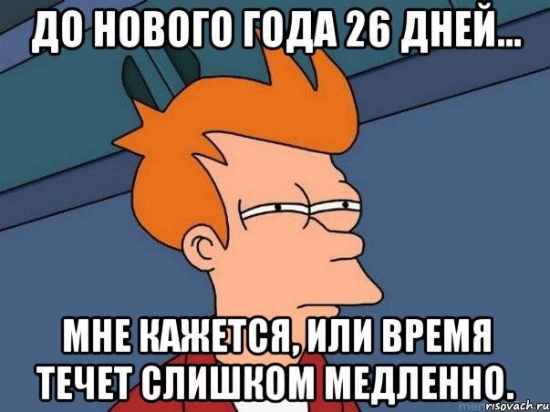 До Нового года 26 дней... Мне кажется, или время течет слишком медленно., Мем  Фрай (мне кажется или)