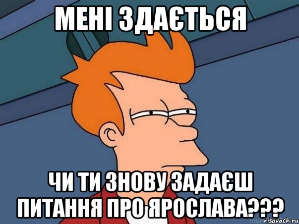 Мені здається чи ти знову задаєш питання Про ЯРОСЛАВА???, Мем  Фрай (мне кажется или)