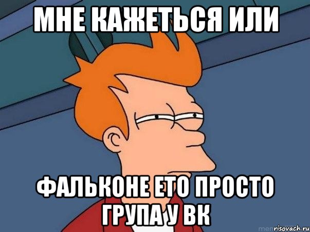 Мне Кажеться или Фальконе Ето Просто Група У ВК, Мем  Фрай (мне кажется или)