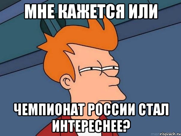 МНЕ КАЖЕТСЯ ИЛИ ЧЕМПИОНАТ РОССИИ СТАЛ ИНТЕРЕСНЕЕ?, Мем  Фрай (мне кажется или)