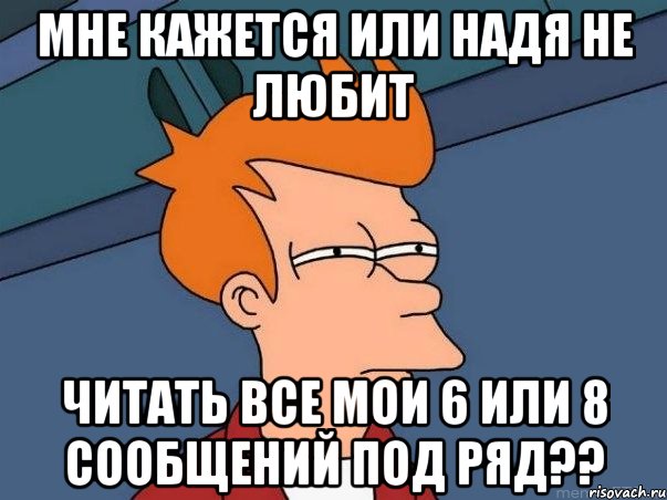 Мне кажется или Надя не любит читать все мои 6 или 8 сообщений под ряд??, Мем  Фрай (мне кажется или)