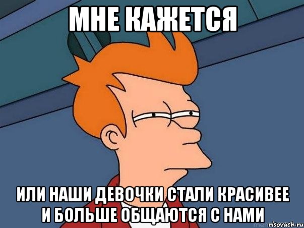 Мне кажется Или наши девочки стали красивее и больше общаются с нами, Мем  Фрай (мне кажется или)