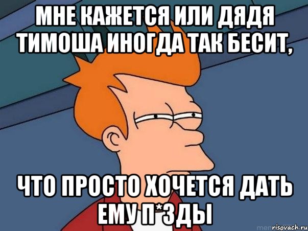 Мне кажется или дядя тимоша иногда так бесит, что просто хочется дать ему п*зды, Мем  Фрай (мне кажется или)