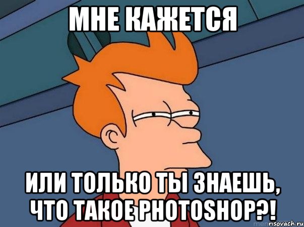 мне кажется или только ты знаешь, что такое Photoshop?!, Мем  Фрай (мне кажется или)