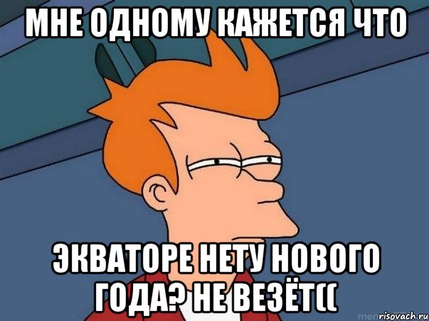 мне одному кажется что экваторе нету нового года? не везёт((, Мем  Фрай (мне кажется или)