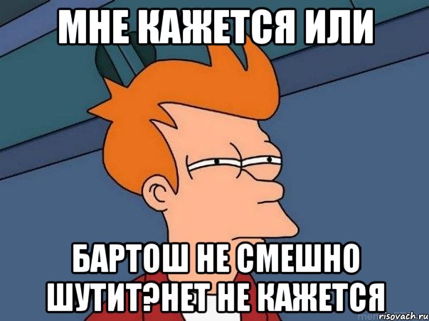 Мне кажется или Бартош не смешно шутит?нет не кажется, Мем  Фрай (мне кажется или)