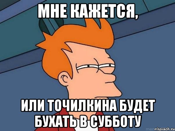 мне кажется, или Точилкина будет бухать в субботу, Мем  Фрай (мне кажется или)