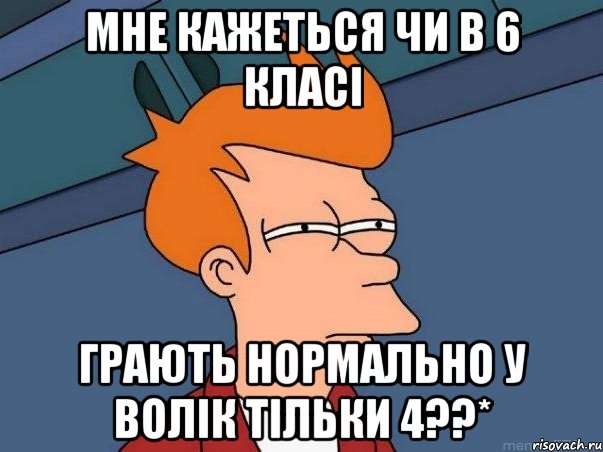 мне кажеться чи в 6 класі грають нормально у волік тільки 4??*, Мем  Фрай (мне кажется или)