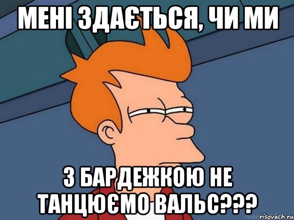 Мені здається, чи ми з Бардежкою не танцюємо вальс???, Мем  Фрай (мне кажется или)