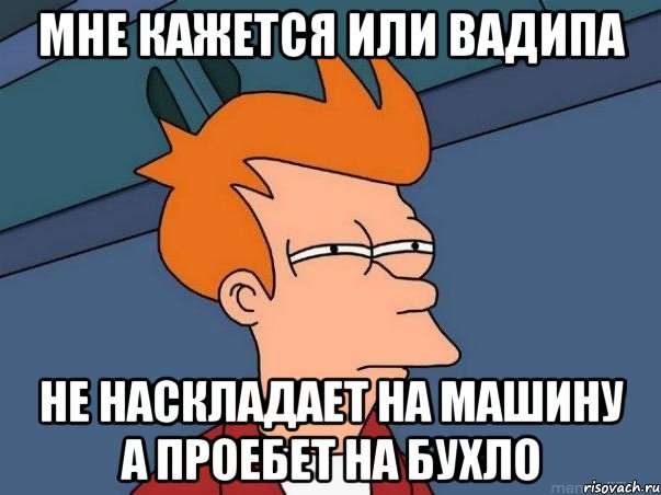 мне кажется или Вадипа не наскладает на машину а проебет на бухло, Мем  Фрай (мне кажется или)